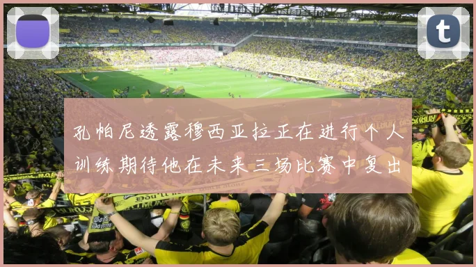 孔帕尼透露穆西亚拉正在进行个人训练期待他在未来三场比赛中复出