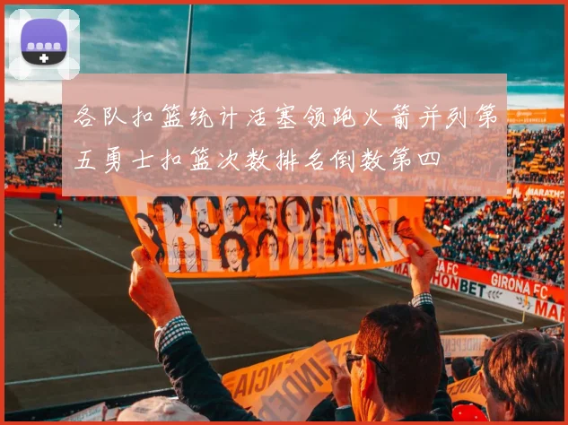 各队扣篮统计活塞领跑火箭并列第五勇士扣篮次数排名倒数第四