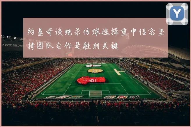 约基奇谈绝杀传球选择重申信念坚持团队合作是胜利关键