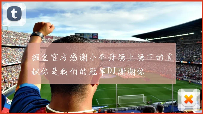掘金官方感谢小乔丹场上场下的贡献你是我们的冠军DJ谢谢你