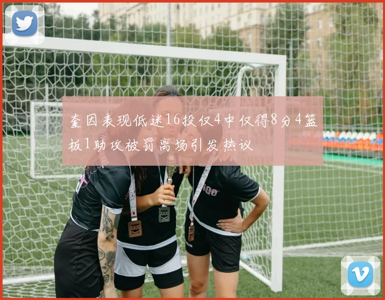 奎因表现低迷16投仅4中仅得8分4篮板1助攻被罚离场引发热议