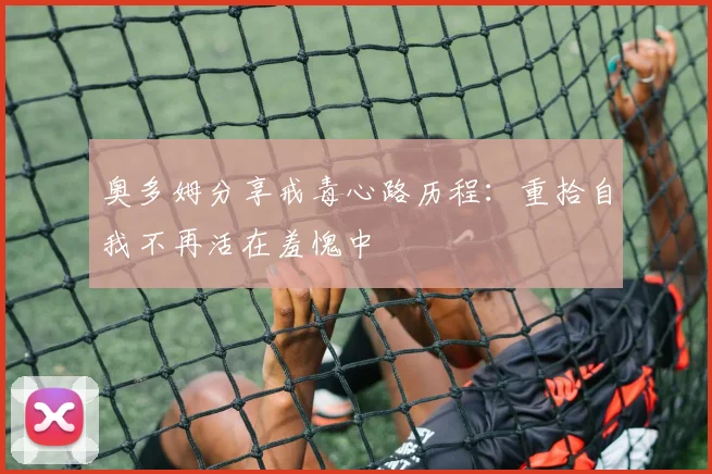 奥多姆分享戒毒心路历程：重拾自我不再活在羞愧中