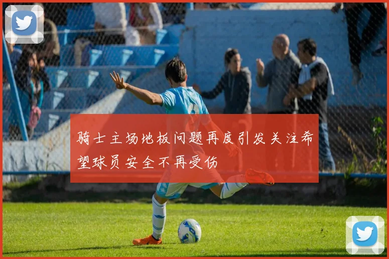 骑士主场地板问题再度引发关注希望球员安全不再受伤