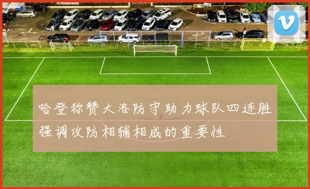 哈登称赞大洛防守助力球队四连胜强调攻防相辅相成的重要性