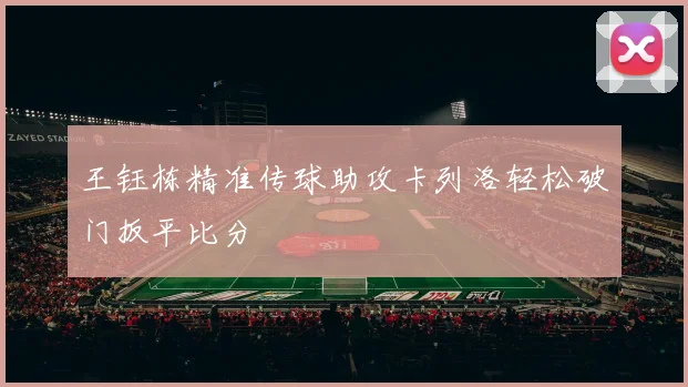 王钰栋精准传球助攻卡列洛轻松破门扳平比分