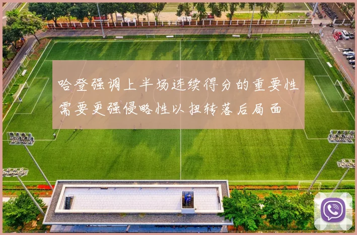 哈登强调上半场连续得分的重要性需要更强侵略性以扭转落后局面