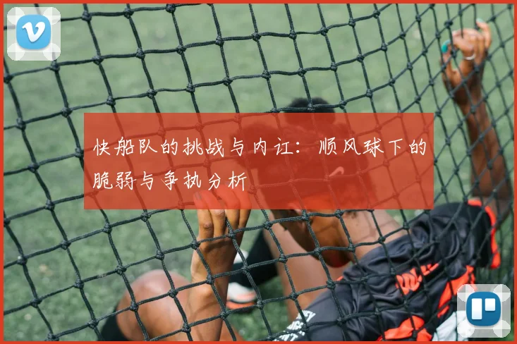 快船队的挑战与内讧：顺风球下的脆弱与争执分析